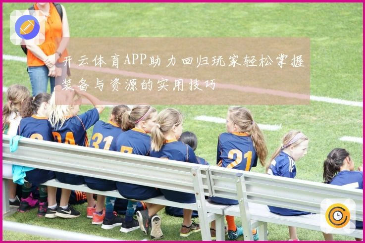 开云体育APP助力回归玩家轻松掌握装备与资源的实用技巧