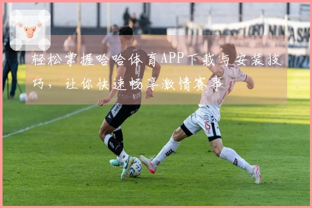轻松掌握哈哈体育APP下载与安装技巧，让你快速畅享激情赛事