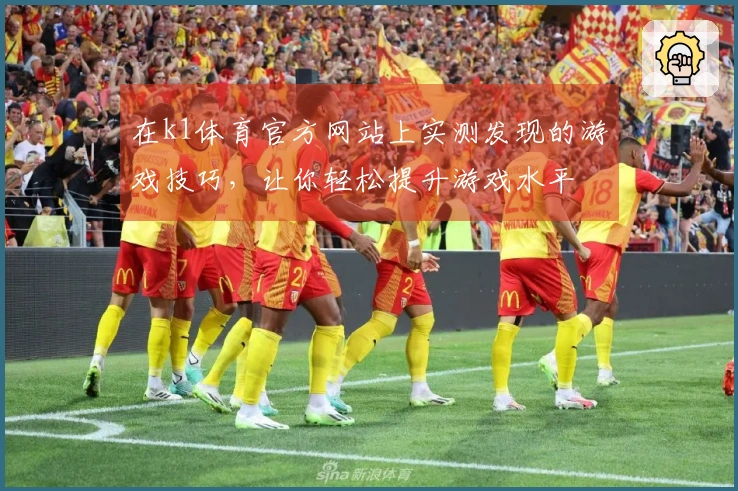 在k1体育官方网站上实测发现的游戏技巧，让你轻松提升游戏水平