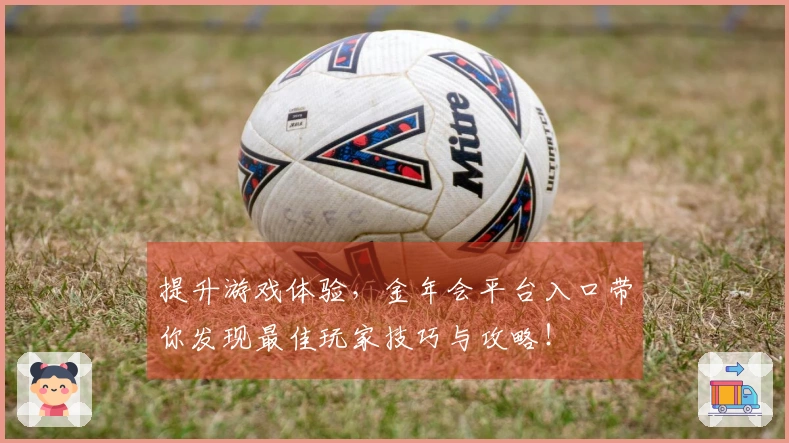 提升游戏体验，金年会平台入口带你发现最佳玩家技巧与攻略！