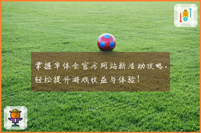 掌握华体会官方网站新活动攻略，轻松提升游戏收益与体验！
