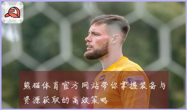 熊猫体育官方网站带你掌握装备与资源获取的高效策略