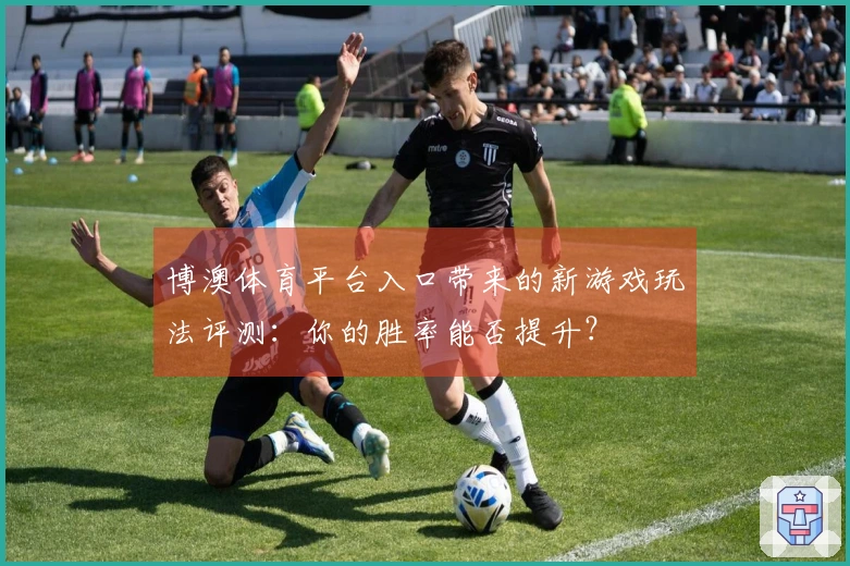 博澳体育平台入口带来的新游戏玩法评测：你的胜率能否提升？