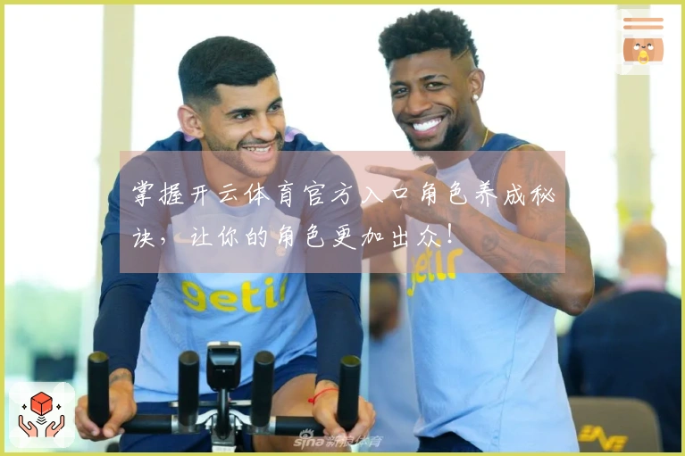 掌握开云体育官方入口角色养成秘诀，让你的角色更加出众！