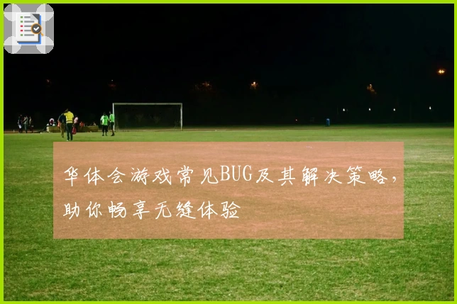 华体会游戏常见BUG及其解决策略，助你畅享无缝体验