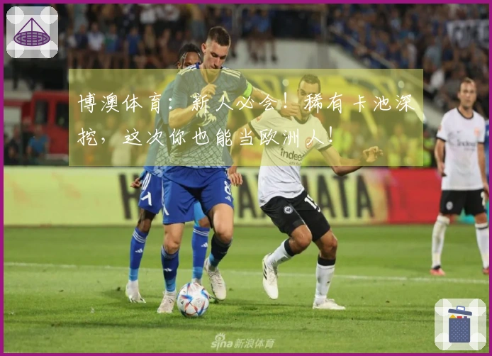 博澳体育：新人必会！稀有卡池深挖，这次你也能当欧洲人！