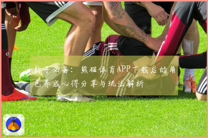 新手必备：熊猫体育APP下载后的角色养成心得分享与玩法解析
