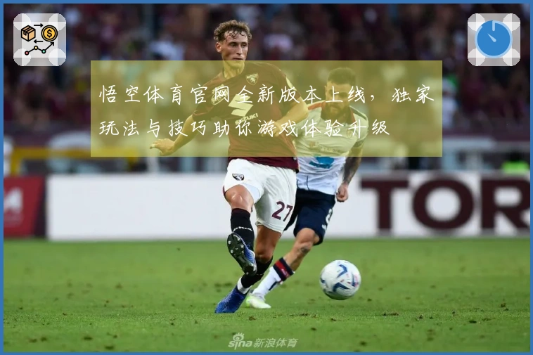 悟空体育官网全新版本上线，独家玩法与技巧助你游戏体验升级