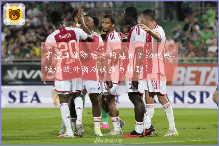 掌握华体会官方网站新活动攻略，轻松提升游戏收益与体验！